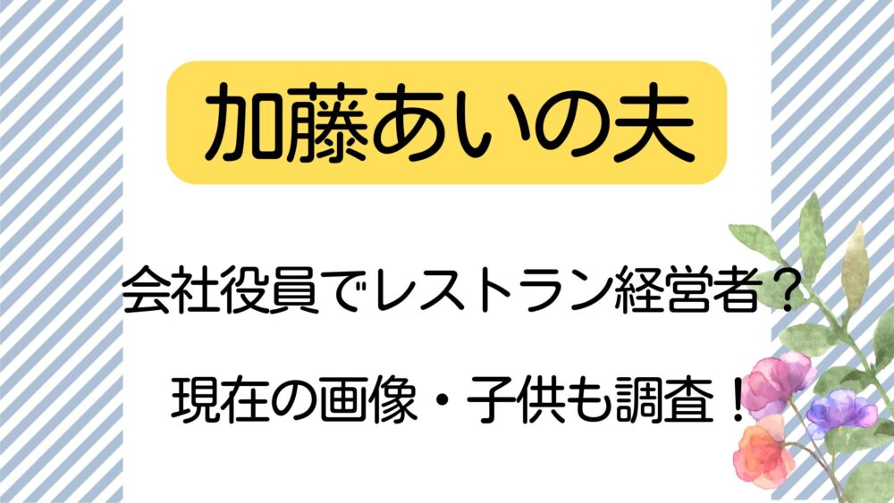 加藤あい,夫,旦那,会社役員,レストラン経営者,現在の画像,子供