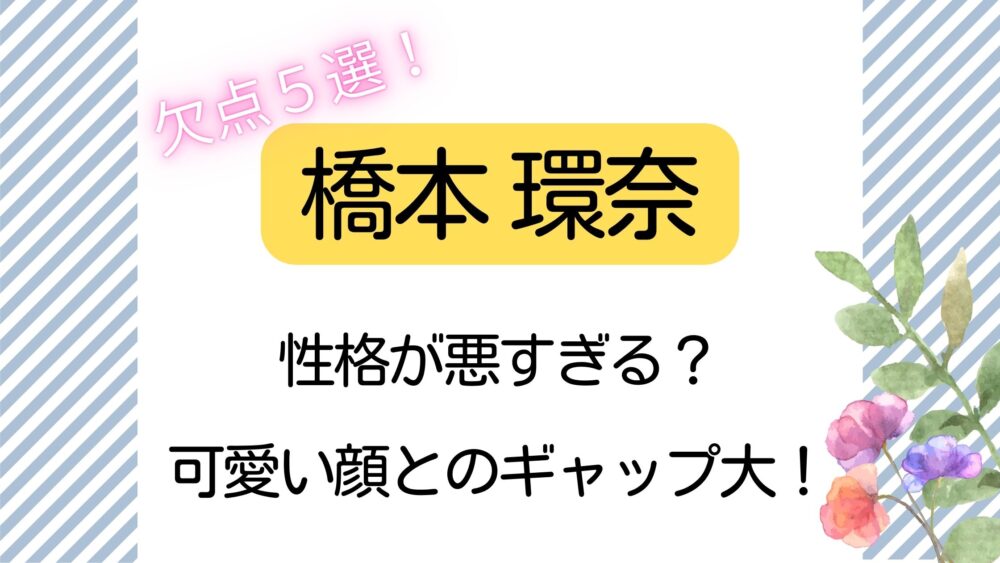 橋本環奈,欠点5選,性格,悪すぎ