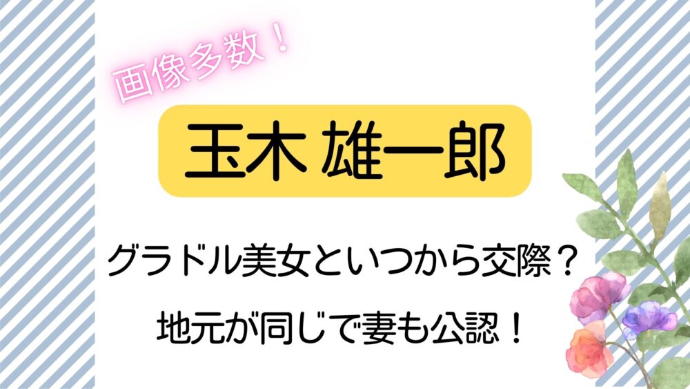 玉木雄一郎,不倫,グラドル,いつから交際,地元,妻公認