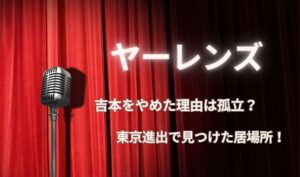 ヤーレンズが吉本をやめた理由は孤立？東京進出で見つけた居場所！