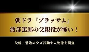 ブラッサムの渡部篤郎が怖い!父親・清治のクズ行動や人物像をチェック