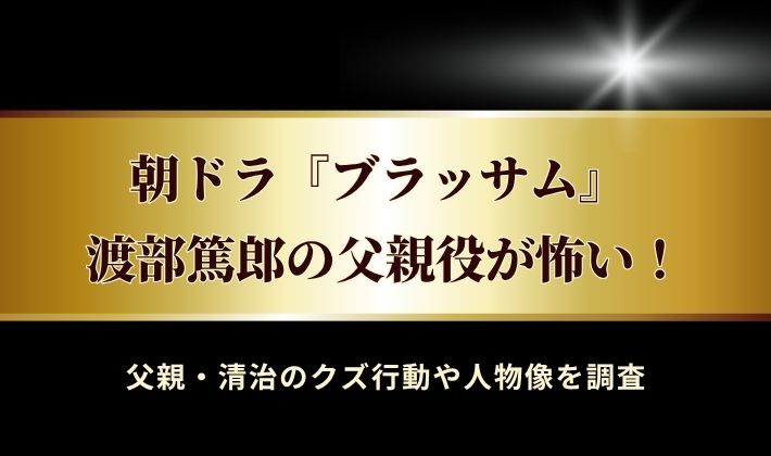 ブラッサムの渡部篤郎が怖い！父親・清治のクズ行動や人物像をチェック