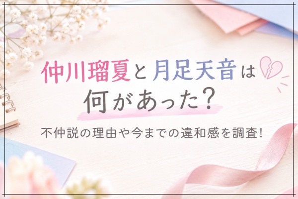 仲川瑠夏と月足天音は何があった？不仲説の理由や今までの違和感を調査！